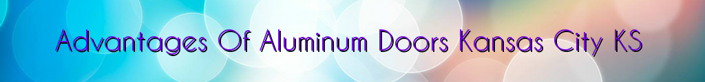 Advantages Of Aluminum Doors Kansas City KS