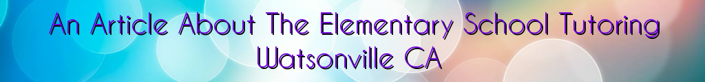 An Article About The Elementary School Tutoring Watsonville CA