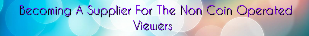 Becoming A Supplier For The Non Coin Operated Viewers