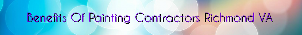 Benefits Of Painting Contractors Richmond VA
