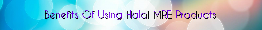 Benefits Of Using Halal MRE Products