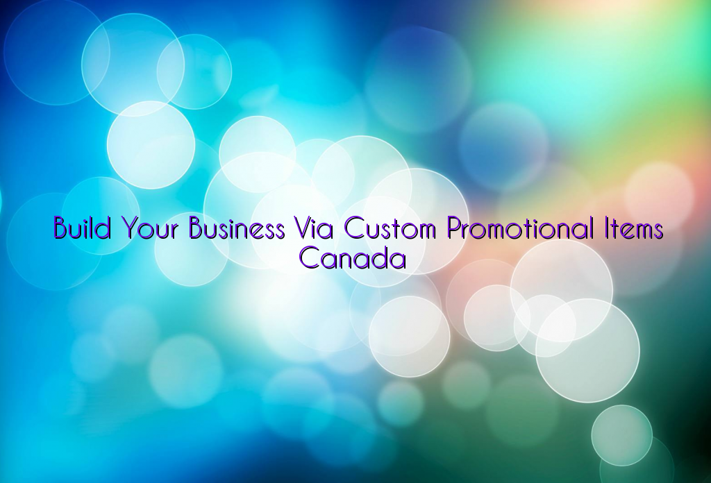 Build Your Business Via Custom Promotional Items Canada