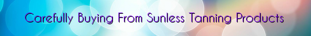 Carefully Buying From Sunless Tanning Products