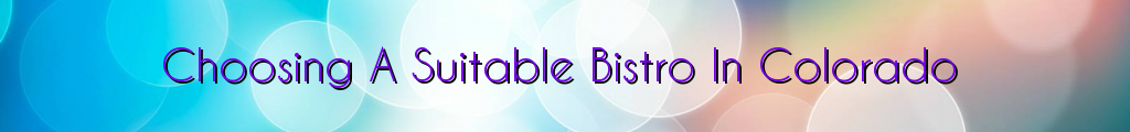 Choosing A Suitable Bistro In Colorado
