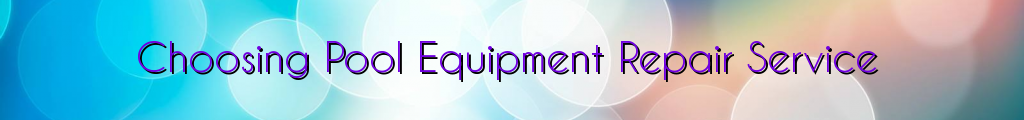 Choosing Pool Equipment Repair Service