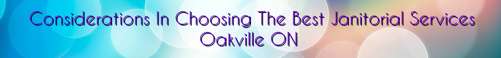 Considerations In Choosing The Best Janitorial Services Oakville ON
