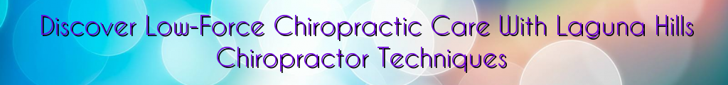 Discover Low-Force Chiropractic Care With Laguna Hills Chiropractor Techniques