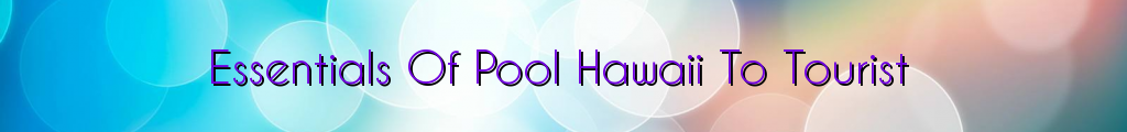 Essentials Of Pool Hawaii To Tourist