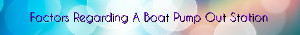 Factors Regarding A Boat Pump Out Station