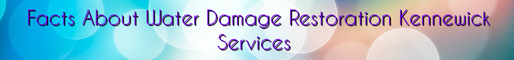 Facts About Water Damage Restoration Kennewick Services