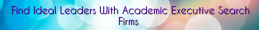 Find Ideal Leaders With Academic Executive Search Firms