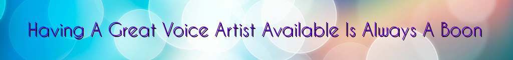 Having A Great Voice Artist Available Is Always A Boon