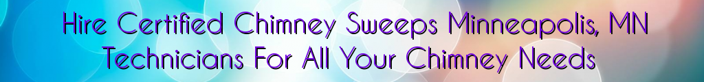 Hire Certified Chimney Sweeps Minneapolis, MN Technicians For All Your Chimney Needs