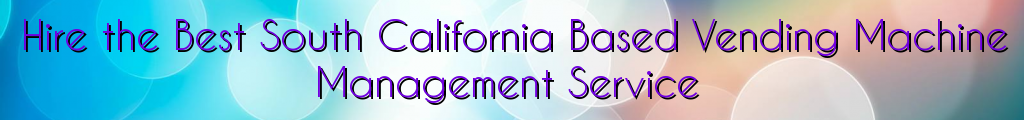 Hire the Best South California Based Vending Machine Management Service