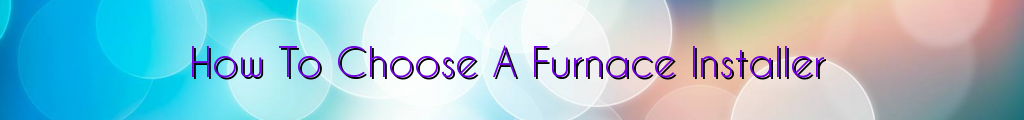 How To Choose A Furnace Installer