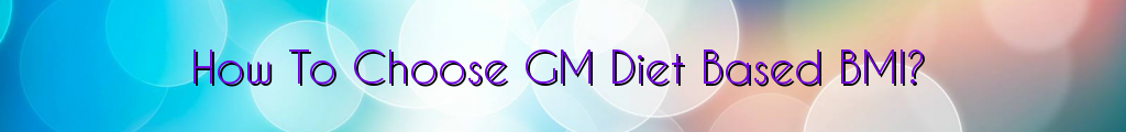 How To Choose GM Diet Based BMI?
