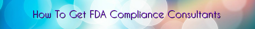 How To Get FDA Compliance Consultants