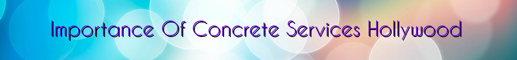 Importance Of Concrete Services Hollywood