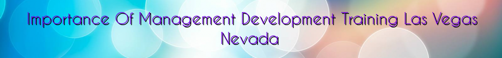 Importance Of Management Development Training Las Vegas Nevada