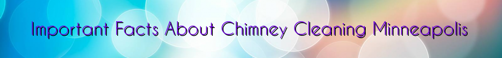 Important Facts About Chimney Cleaning Minneapolis