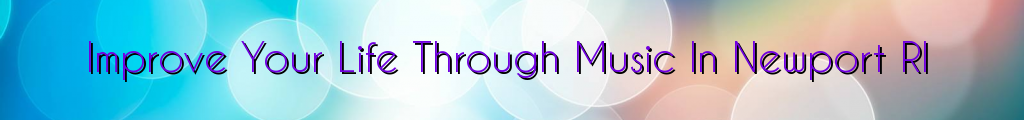 Improve Your Life Through Music In Newport RI