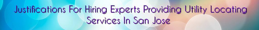 Justifications For Hiring Experts Providing Utility Locating Services In San Jose
