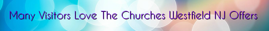 Many Visitors Love The Churches Westfield NJ Offers