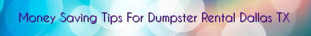 Money Saving Tips For Dumpster Rental Dallas TX