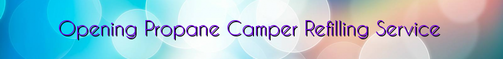 Opening Propane Camper Refilling Service