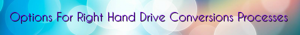 Options For Right Hand Drive Conversions Processes