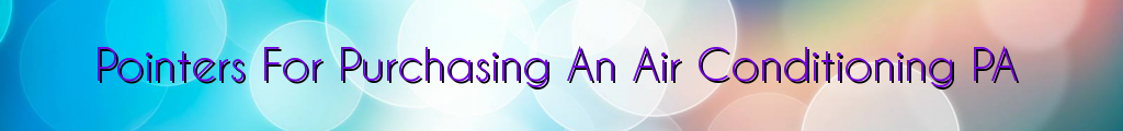 Pointers For Purchasing An Air Conditioning PA
