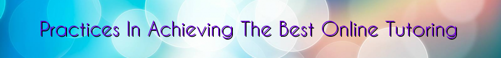 Practices In Achieving The Best Online Tutoring