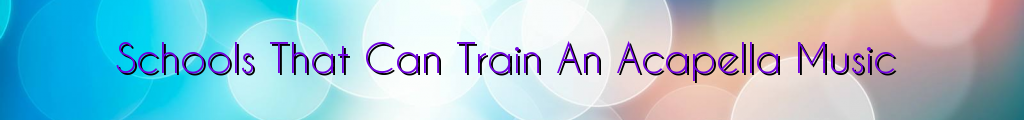 Schools That Can Train An Acapella Music