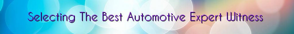 Selecting The Best Automotive Expert Witness