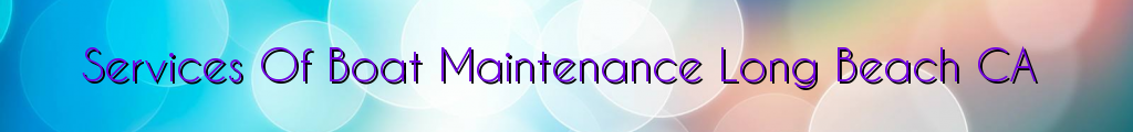 Services Of Boat Maintenance Long Beach CA