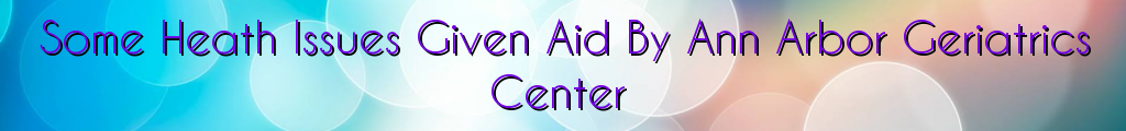 Some Heath Issues Given Aid By Ann Arbor Geriatrics Center
