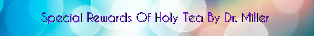 Special Rewards Of Holy Tea By Dr. Miller