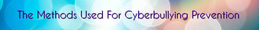 The Methods Used For Cyberbullying Prevention