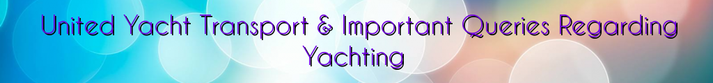 United Yacht Transport & Important Queries Regarding Yachting