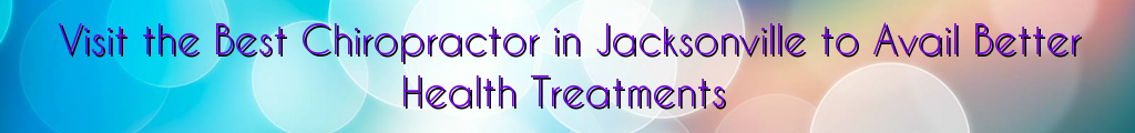 Visit the Best Chiropractor in Jacksonville to Avail Better Health Treatments
