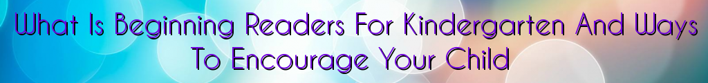 What Is Beginning Readers For Kindergarten And Ways To Encourage Your Child