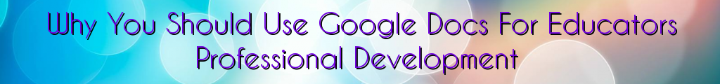 Why You Should Use Google Docs For Educators Professional Development