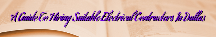 A Guide To Hiring Suitable Electrical Contractors In Dallas