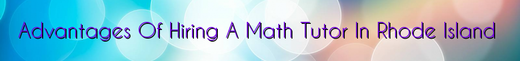 Advantages Of Hiring A Math Tutor In Rhode Island