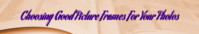 Choosing Good Picture Frames For Your Photos