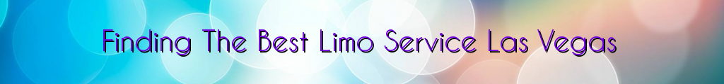 Finding The Best Limo Service Las Vegas