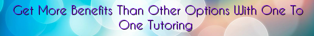 Get More Benefits Than Other Options With One To One Tutoring