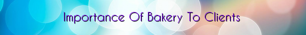 Importance Of Bakery To Clients