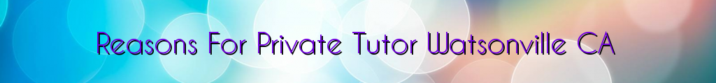 Reasons For Private Tutor Watsonville CA