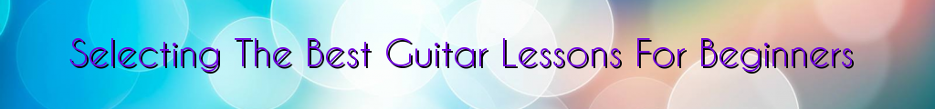 Selecting The Best Guitar Lessons For Beginners